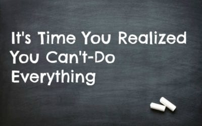 It’s Time You Realized You Can’t Do Everything