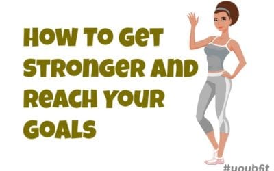 How To Get Stronger and Reach Your Goals